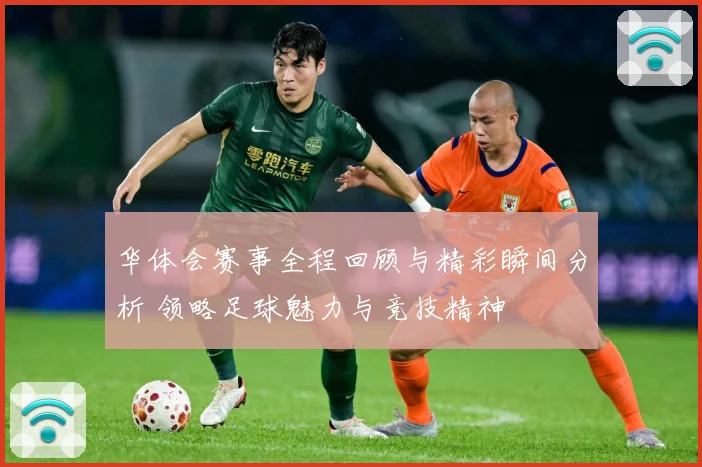 华体会赛事全程回顾与精彩瞬间分析 领略足球魅力与竞技精神
