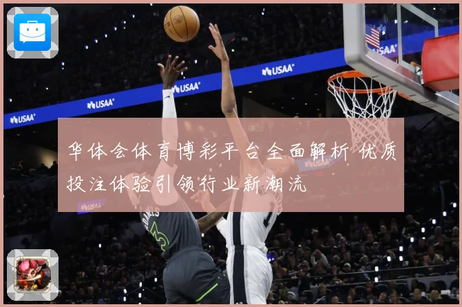 华体会体育博彩平台全面解析 优质投注体验引领行业新潮流